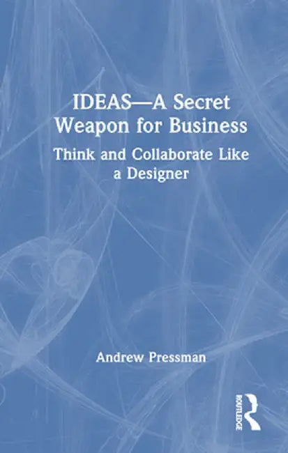 Ideas--A Secret Weapon for Business: Think and Collaborate Like a Designer by Andrew Pressman