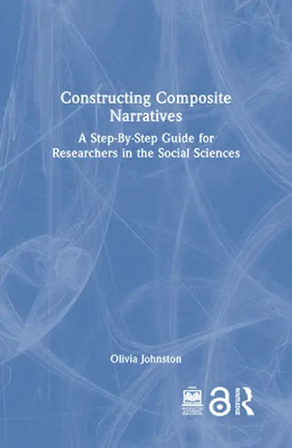 Constructing Composite Narratives: A Step-By-Step Guide for Researchers in the Social Sciences by Olivia Johnston