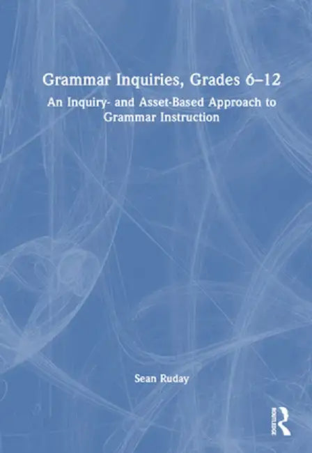 Grammar Inquiries, Grades 6-12: An Inquiry- And Asset-Based Approach to Grammar Instruction by Sean Ruday