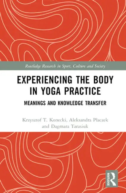 Experiencing the Body in Yoga Practice: Meanings and Knowledge Transfer by Krzysztof Konecki