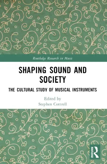 Shaping Sound and Society: The Cultural Study of Musical Instruments by Stephen Cottrell