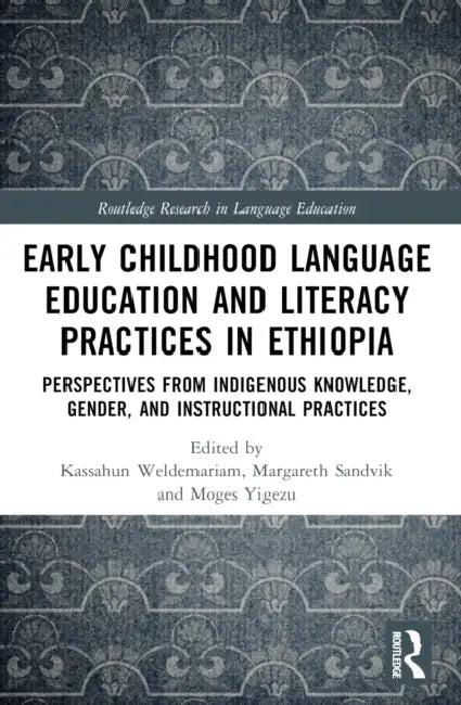 Early Childhood Language Education and Literacy Practices in Ethiopia: Perspectives from Indigenous Knowledge, Gender and Instructional Practices by Kassahun Weldemariam, Margareth Sandvik, Moges Yigezu
