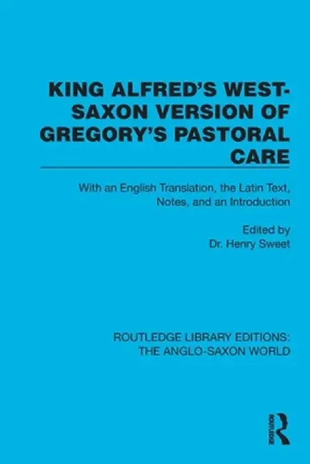 King Alfred's West-Saxon Version of Gregory's Pastoral Care: With an English Translation, the Latin Text, Notes, and an Introduction by Dr. Henry Sweet
