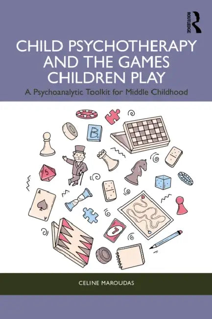 Child Psychotherapy and the Games Children Play: A Psychoanalytic Toolkit for Middle Childhood by Celine Maroudas