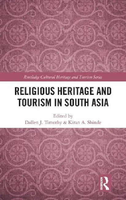 Religious Heritage and Tourism in South Asia by Dallen J. Timothy, Kiran A. Shinde