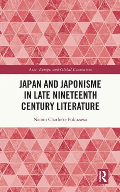 Japan and Japonisme in Late Nineteenth Century Literature by Naomi Charlotte Fukuzawa