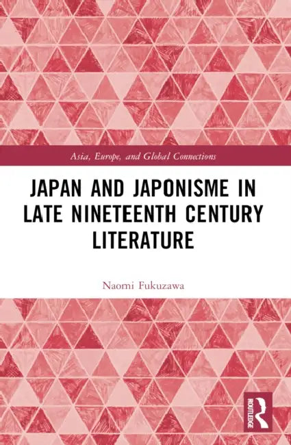 Japan and Japonisme in Late Nineteenth Century Literature by Naomi Charlotte Fukuzawa