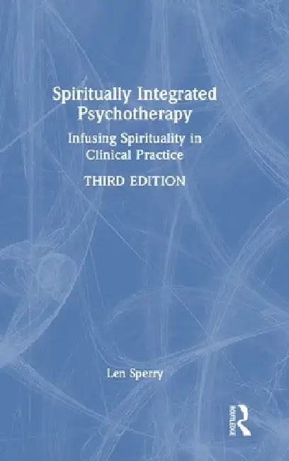 Spiritually Integrated Psychotherapy: Infusing Spirituality in Clinical Practice by Len Sperry