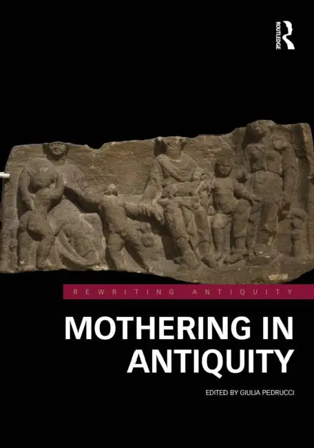 Mothering in Antiquity by Giulia Pedrucci