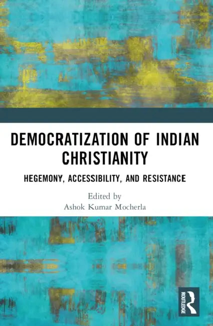 Democratization of Indian Christianity: Hegemony, Accessibility, and Resistance by Ashok Kumar Mocherla