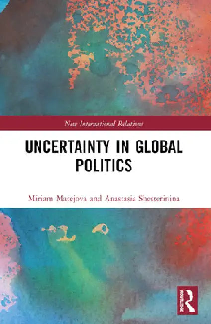 Uncertainty in Global Politics by Anastasia Shesterinina