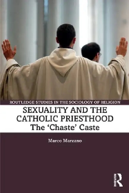 Sexuality and the Catholic Priesthood: The 'Chaste' Caste by Marco Marzano