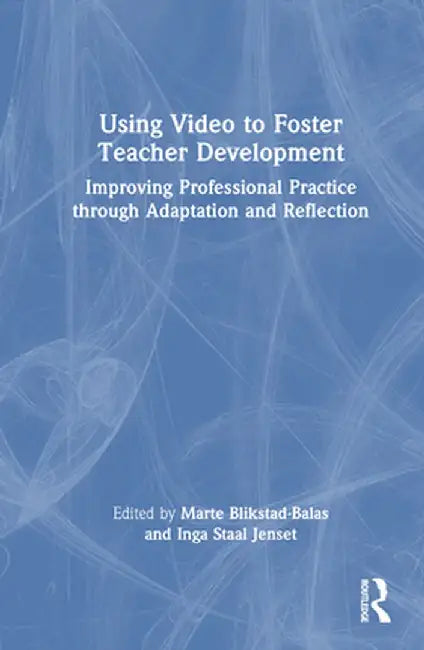 Using Video to Foster Teacher Development: Improving Professional Practice Through Adaptation and Reflection by Marte Blikstad-Balas