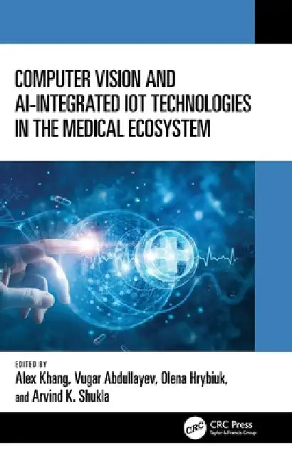 Computer Vision and Ai-Integrated Iot Technologies in the Medical Ecosystem by Alex Khang, Vugar Abdullayev, Olena Hrybiuk
