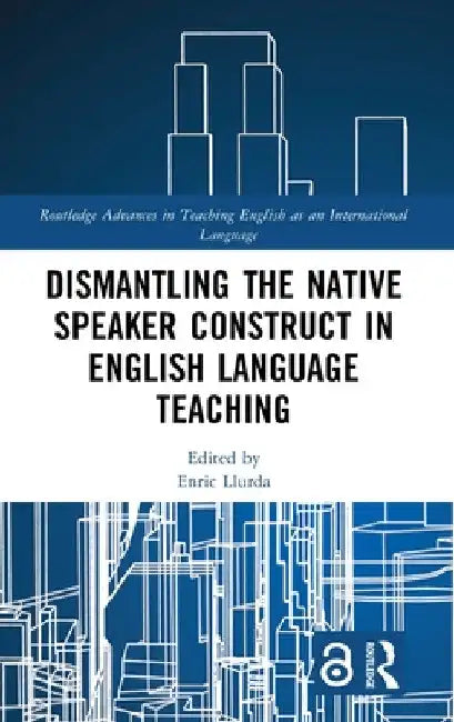 Dismantling the Native Speaker Construct in English Language Teaching by Enric Llurda