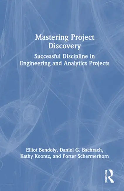 Mastering Project Discovery: Successful Discipline in Engineering and Analytics Projects by Elliot Bendoly