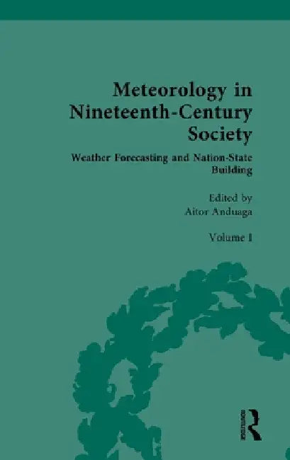 Meteorology in Nineteenth-Century Society: Volume I: Weather Forecasting and Nation-State Building by Aitor Anduaga