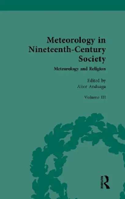Meteorology in Nineteenth-Century Society: Volume III: Meteorology and Religion by Aitor Anduaga
