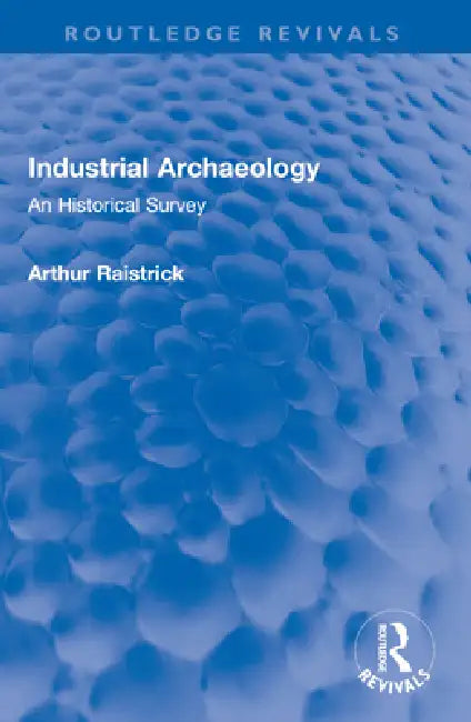 Industrial Archaeology: An Historical Survey by Arthur Raistrick