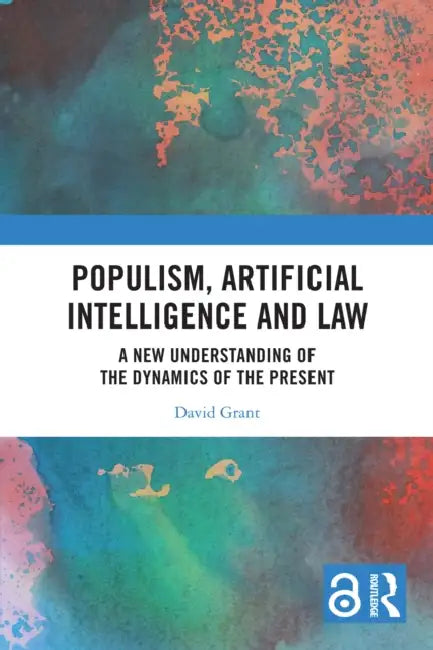 Populism, Artificial Intelligence and Law: A New Understanding of the Dynamics of the Present by David Grant
