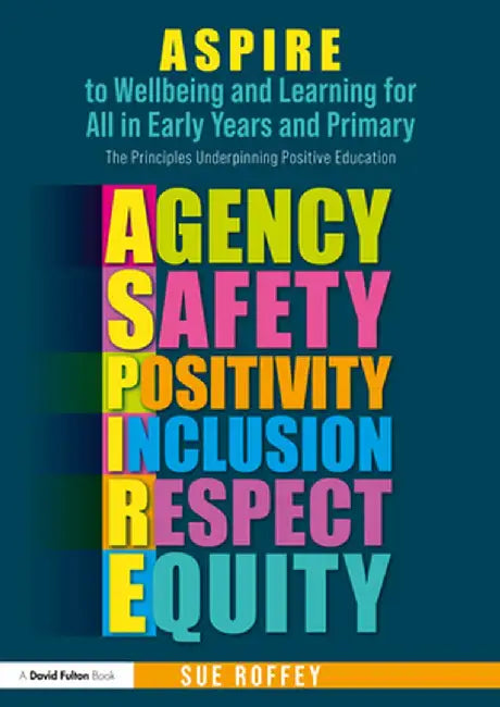 Aspire to Wellbeing and Learning for All in Early Years and Primary: The Principles Underpinning Positive Education by Sue Roffey