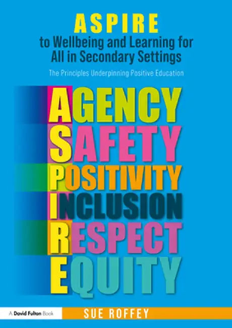Aspire to Wellbeing and Learning for All in Secondary Settings: The Principles Underpinning Positive Education by Sue Roffey