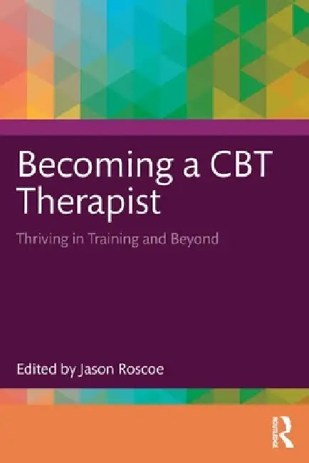 Becoming a CBT Therapist: Thriving in Training and Beyond by Jason Roscoe
