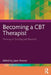 Becoming a CBT Therapist: Thriving in Training and Beyond by Jason Roscoe