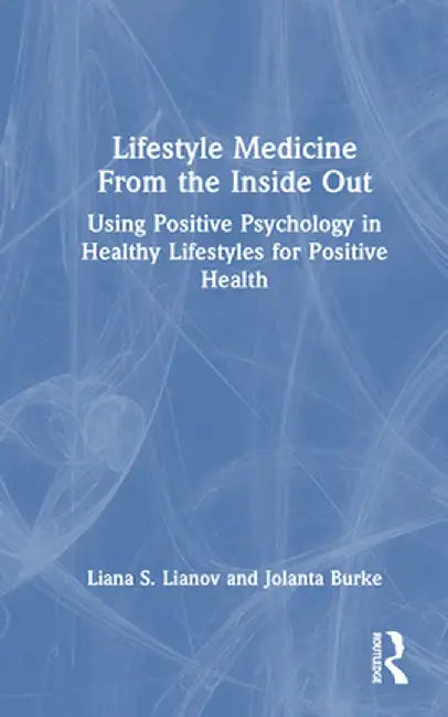 Lifestyle Medicine from the Inside Out: Using Positive Psychology in Healthy Lifestyles for Positive Health by Liana S. Lianov