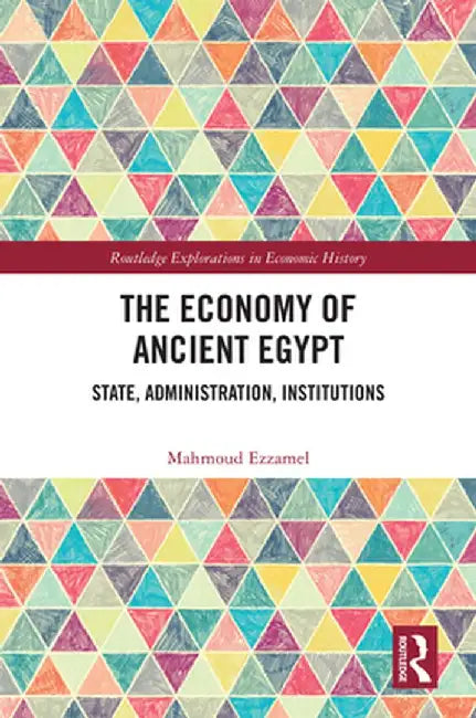 The Economy of Ancient Egypt: State, Administration, Institutions by Mahmoud Ezzamel