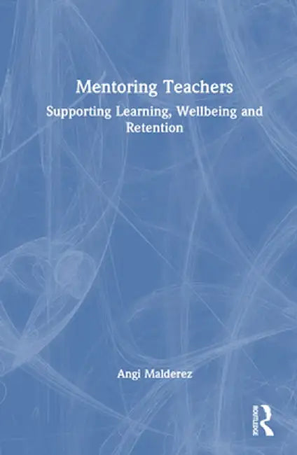 Mentoring Teachers: Supporting Learning, Wellbeing and Retention by Angi Malderez
