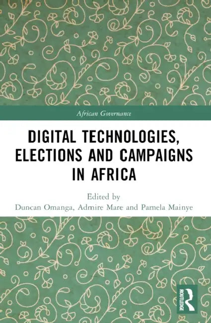Digital Technologies, Elections and Campaigns in Africa by Duncan Omanga