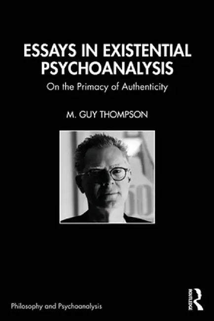 Essays in Existential Psychoanalysis: On the Primacy of Authenticity by M. Guy Thompson