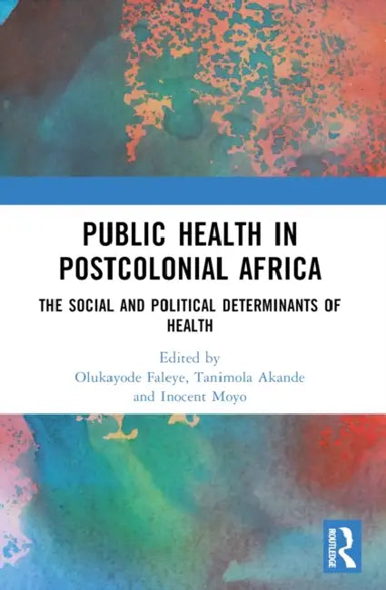 Public Health in Postcolonial Africa: The Social and Political Determinants of Health by Olukayode Faleye, Tanimola Akande, Inocent Moyo