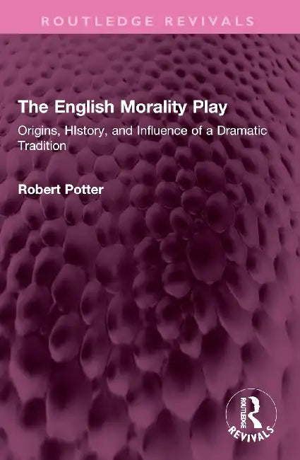The English Morality Play: Origins, History, and Influence of A Dramatic Tradition by Robert A. Potter