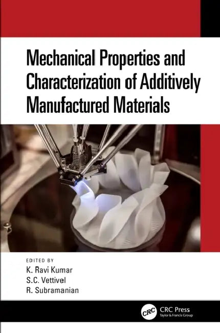 Mechanical Properties and Characterization of Additively Manufactured Materials by Ravi K. Kumar, S. C. Vettivel, R. Subramanian