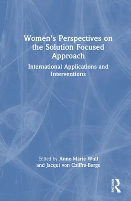 Women's Perspectives on the Solution Focused Approach: International Applications and Interventions by Jacqui von Cziffra-Bergs