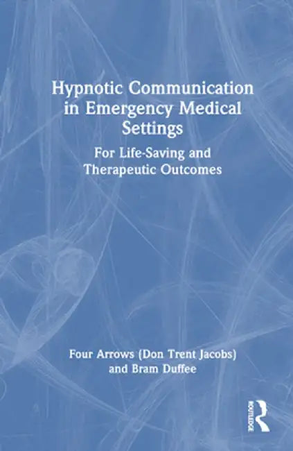 Hypnotic Communication in Emergency Medical Settings: For Life-Saving and Therapeutic Outcomes by Don Jacobs (Four Arrows)