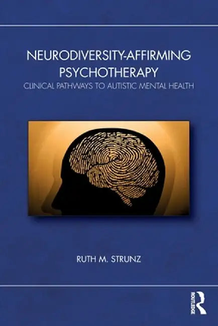 Neurodiversity-Affirming Psychotherapy: Clinical Pathways to Autistic Mental Health by Ruth M. Strunz