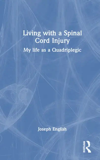 Living with a Spinal Cord Injury: My Life as a Quadriplegic by Joseph English