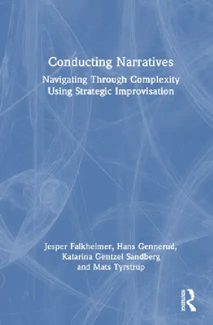 Conducting Narratives: Navigating Through Complexity Using Strategic Improvisation by Jesper Falkheimer