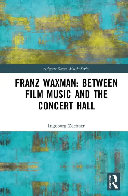 Franz Waxman: Between Film Music and the Concert Hall by Ingeborg Zechner