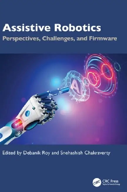 Assistive Robotics: Perspectives, Challenges, and Firmware by Debanik Roy, Snehashish Chakraverty