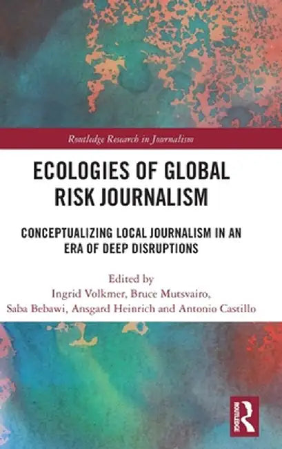 Ecologies of Global Risk Journalism: Conceptualizing Local Journalism in an Era of Deep Disruptions by Ingrid Volkmer