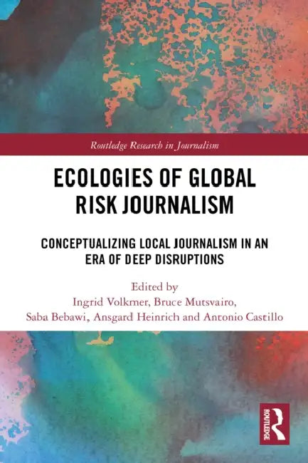 Ecologies of Global Risk Journalism: Conceptualizing Local Journalism in an Era of Deep Disruptions by Ingrid Volkmer
