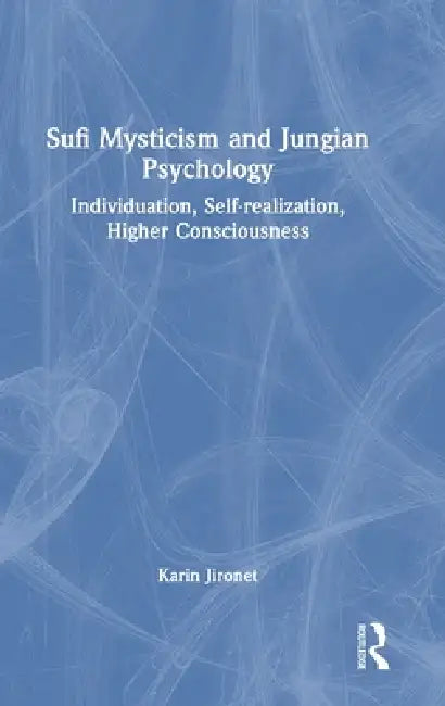 Sufi Mysticism and Jungian Psychology: Individuation, Self-Realization, Higher Consciousness by Karin Jironet