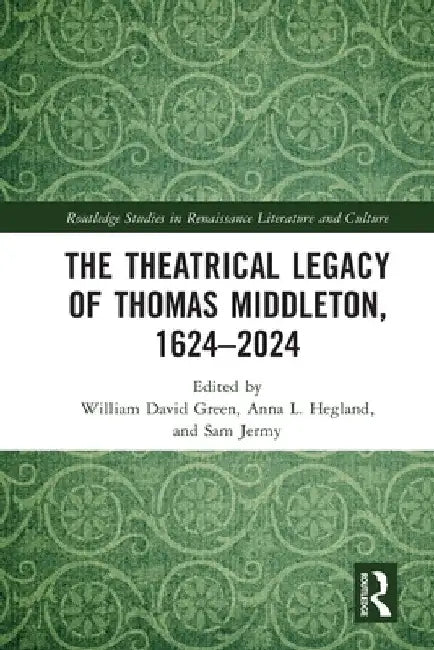 The Theatrical Legacy of Thomas Middleton, 1624-2024 by William David Green