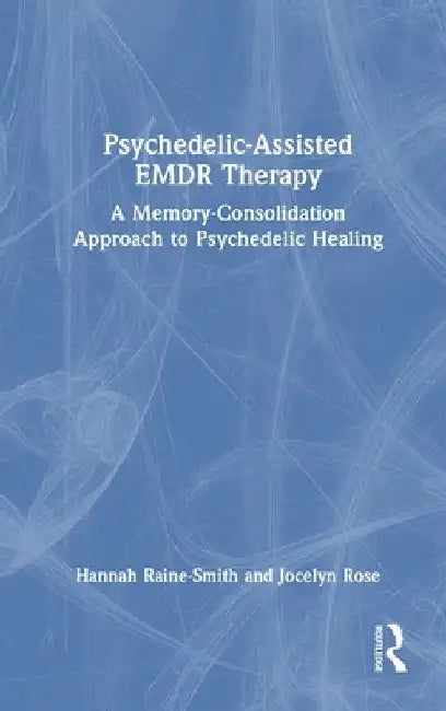 Psychedelic-Assisted EMDR Therapy: A Memory-Consolidation Approach to Psychedelic Healing by Hannah Raine-Smith
