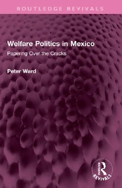 Welfare Politics in Mexico: Papering Over the Cracks by Ward Peter