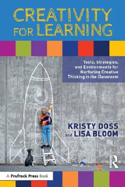 Creativity for Learning: Tools, Strategies, and Environments for Nurturing Creative Thinking in the Classroom by Kristy Doss